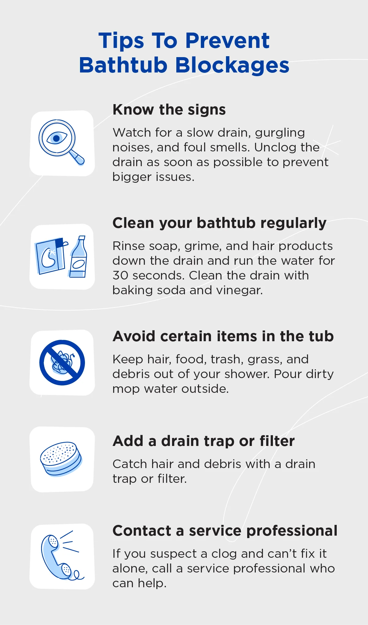 Five ways to prevent a clogged bathtub drain, including cleaning the bathtub regularly, using a drain trap, and calling a professional.